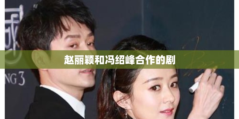 赵丽颖和冯绍峰合作的剧