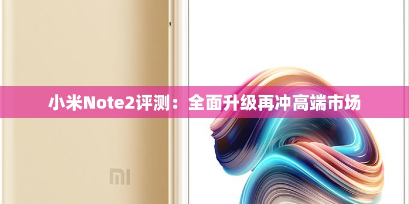 小米Note2评测：全面升级再冲高端市场