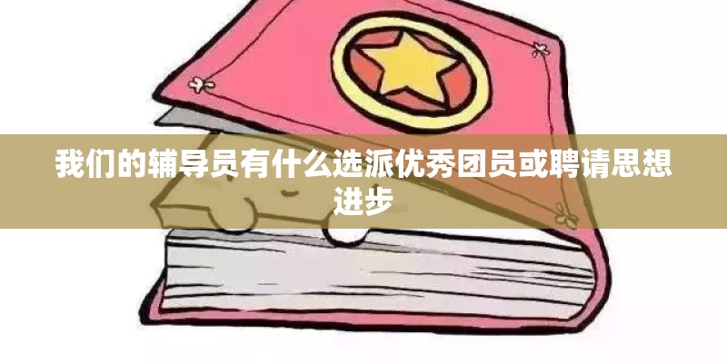 我们的辅导员有什么选派优秀团员或聘请思想进步