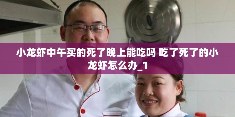 小龙虾中午买的死了晚上能吃吗 吃了死了的小龙虾怎么办_1