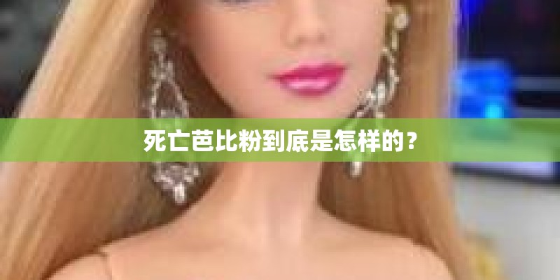 死亡芭比粉到底是怎样的？