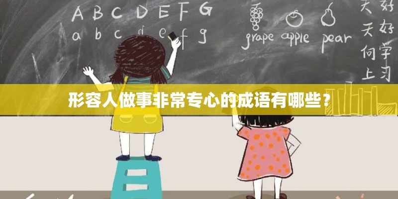 形容人做事非常专心的成语有哪些？