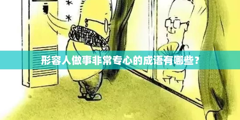形容人做事非常专心的成语有哪些？