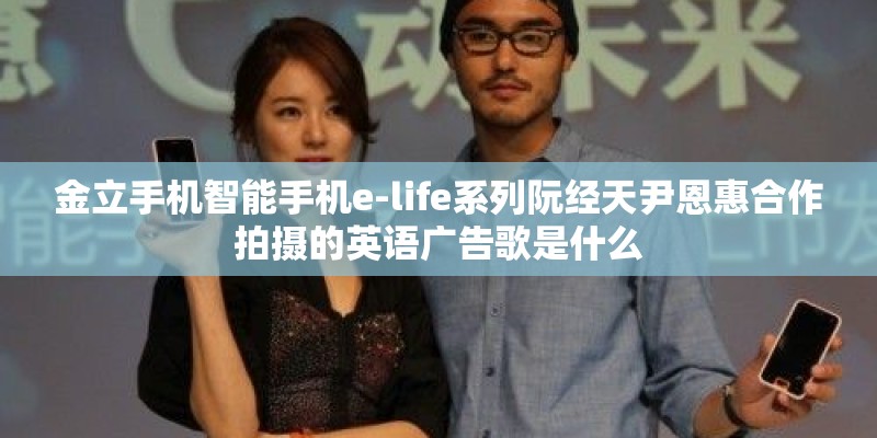 金立手机智能手机e-life系列阮经天尹恩惠合作拍摄的英语广告歌是什么