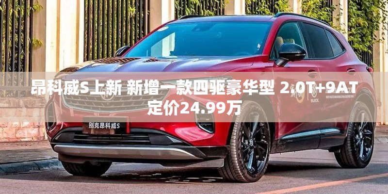 昂科威S上新 新增一款四驱豪华型 2.0T+9AT定价24.99万