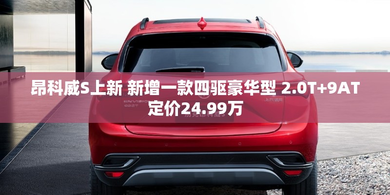 昂科威S上新 新增一款四驱豪华型 2.0T+9AT定价24.99万
