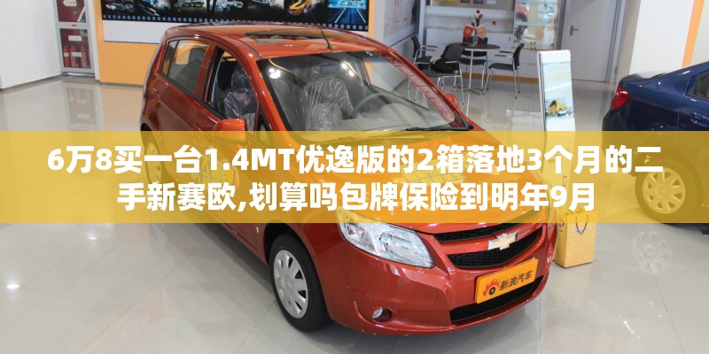 6万8买一台1.4MT优逸版的2箱落地3个月的二手新赛欧,划算吗包牌保险到明年9月