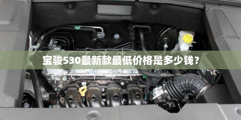 宝骏530最新款最低价格是多少钱？