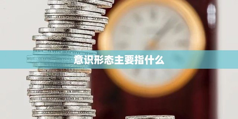 意识形态主要指什么
