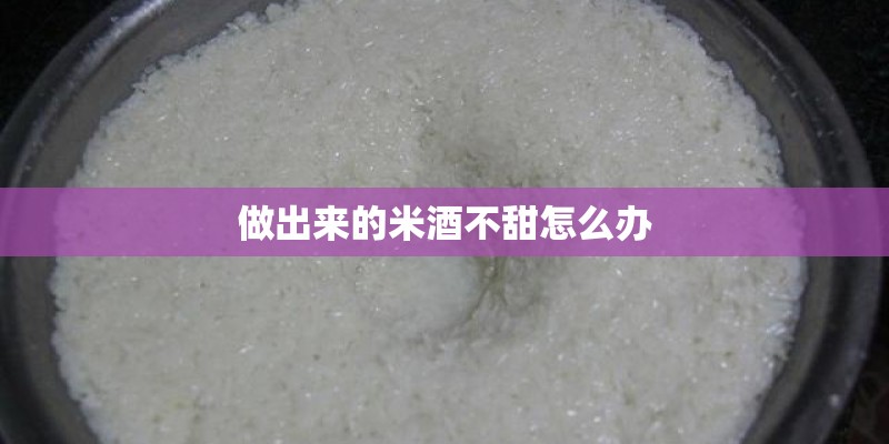 做出来的米酒不甜怎么办