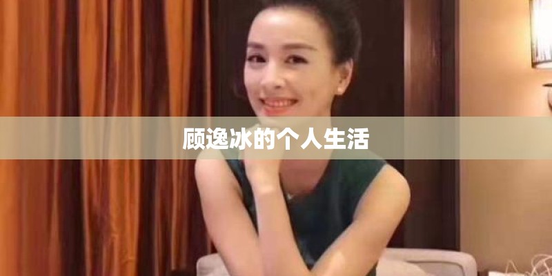 顾逸冰的个人生活