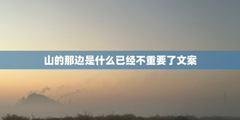 山的那边是什么已经不重要了文案