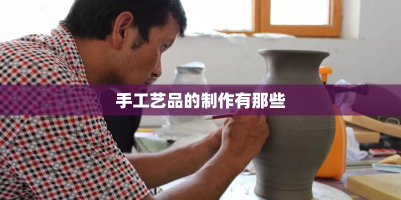 手工艺品的制作有那些