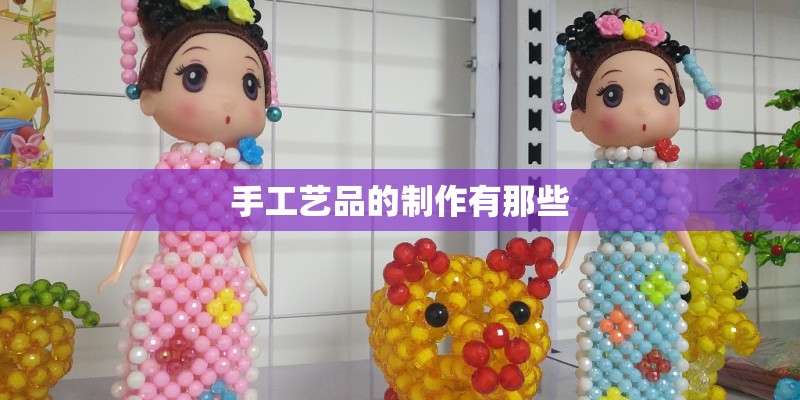 手工艺品的制作有那些
