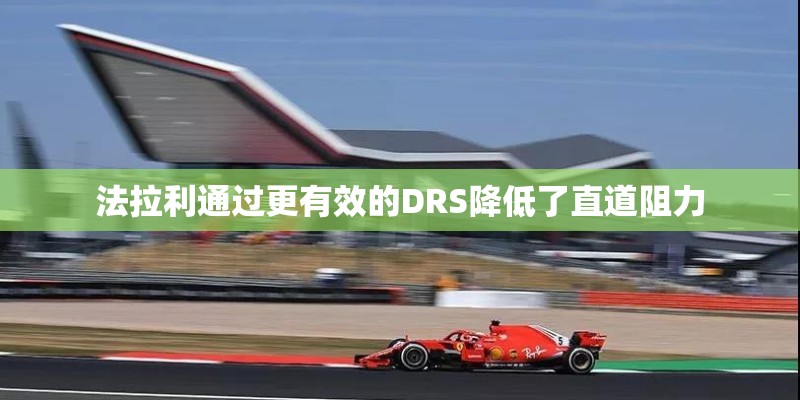 法拉利通过更有效的DRS降低了直道阻力