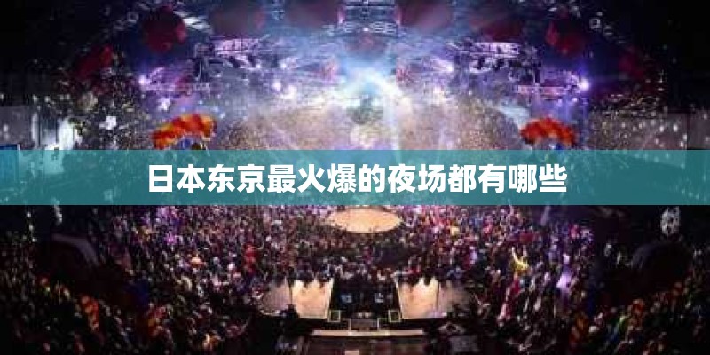 日本东京最火爆的夜场都有哪些