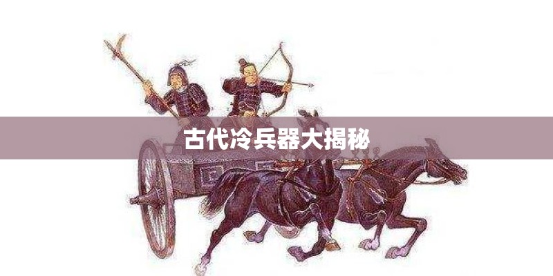 古代冷兵器大揭秘