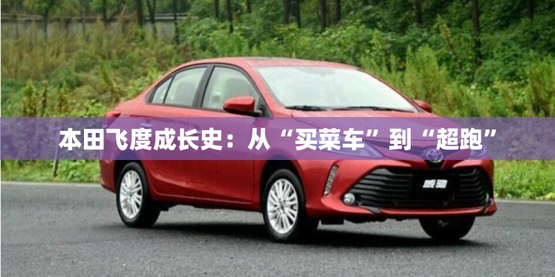 本田飞度成长史：从“买菜车”到“超跑”