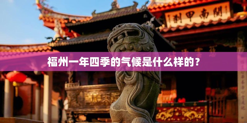 福州一年四季的气候是什么样的？