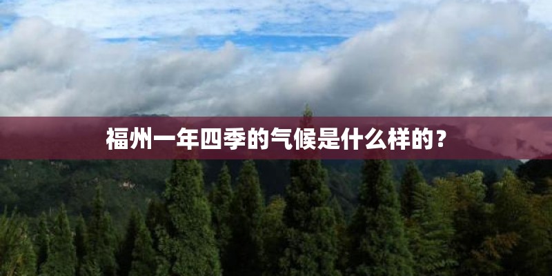 福州一年四季的气候是什么样的？