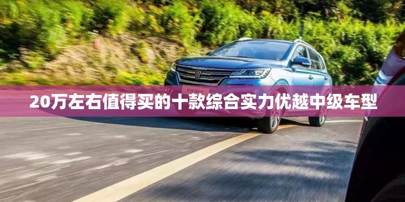 20万左右值得买的十款综合实力优越中级车型