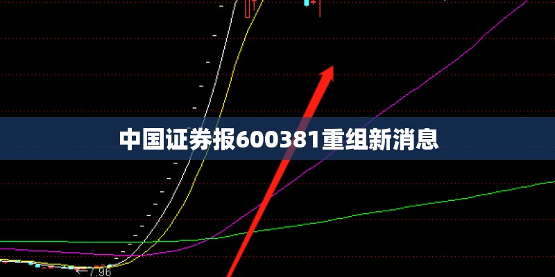 中国证券报600381重组新消息