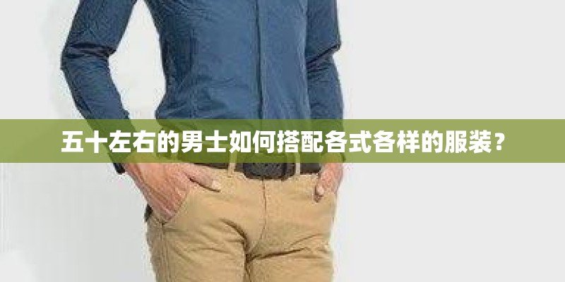 五十左右的男士如何搭配各式各样的服装？
