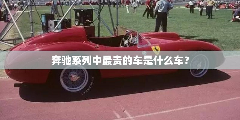 奔驰系列中最贵的车是什么车？