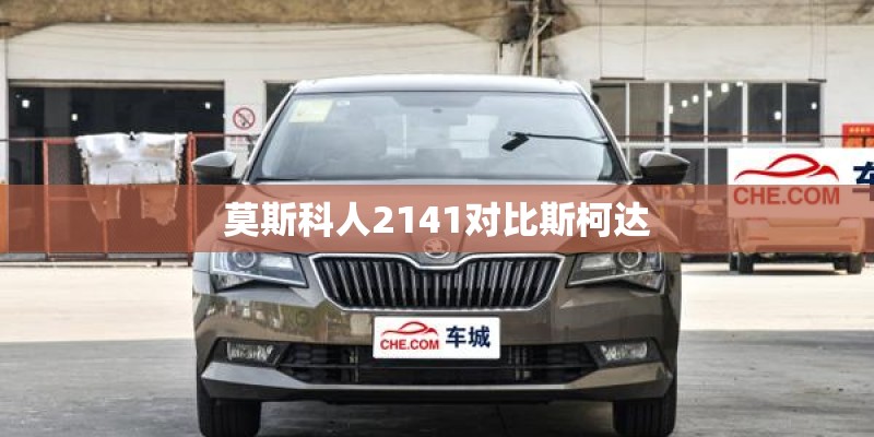 莫斯科人2141对比斯柯达