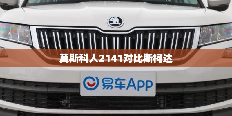 莫斯科人2141对比斯柯达