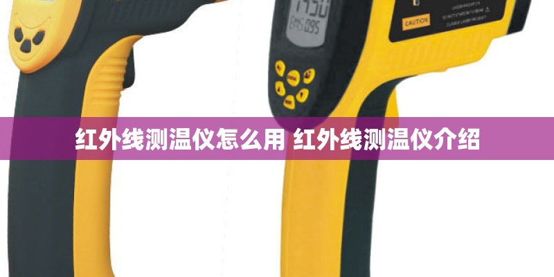 红外线测温仪怎么用 红外线测温仪介绍