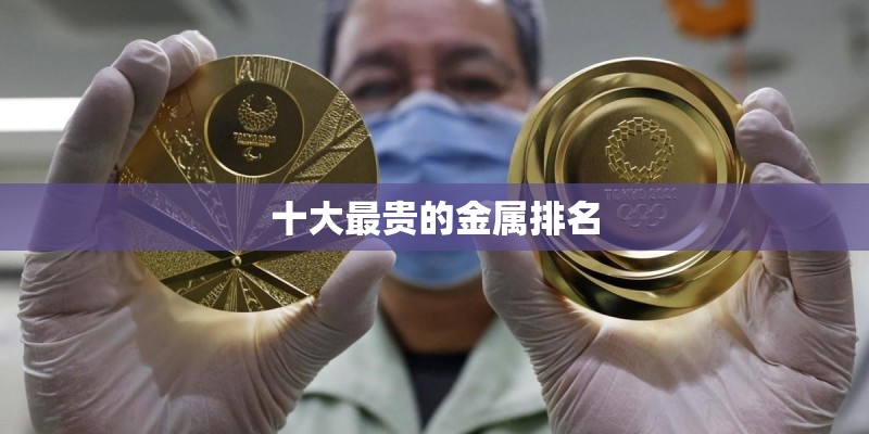 十大最贵的金属排名 十大最贵的金属排名