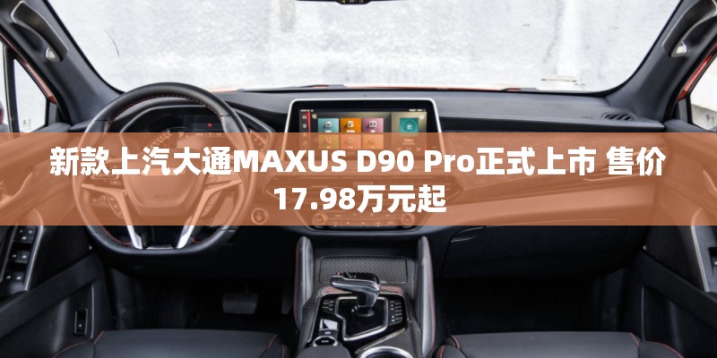 新款上汽大通MAXUS D90 Pro正式上市 售价17.98万元起