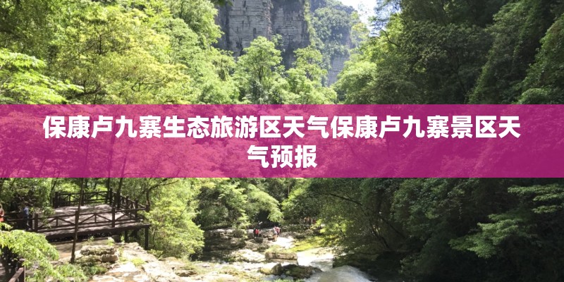 保康卢九寨生态旅游区天气保康卢九寨景区天气预报
