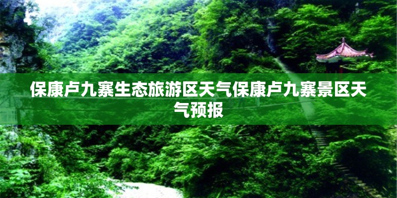 保康卢九寨生态旅游区天气保康卢九寨景区天气预报