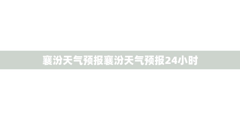 襄汾天气预报襄汾天气预报24小时
