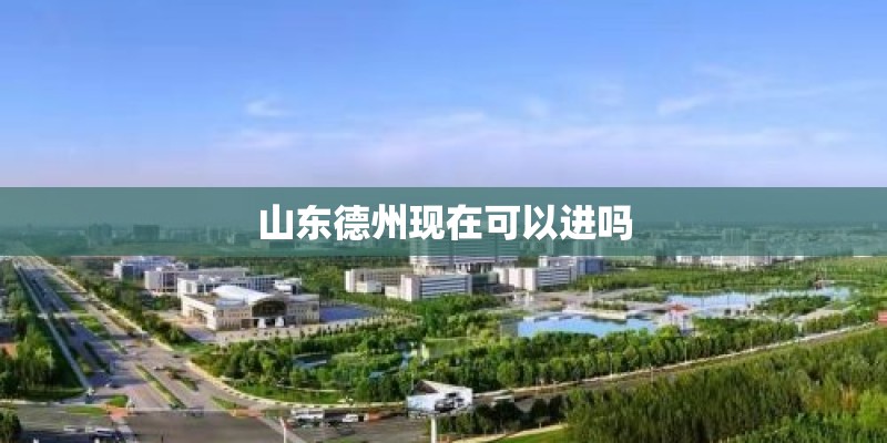 山东德州现在可以进吗