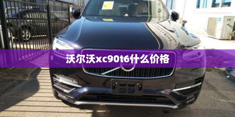 沃尔沃xc90t6什么价格