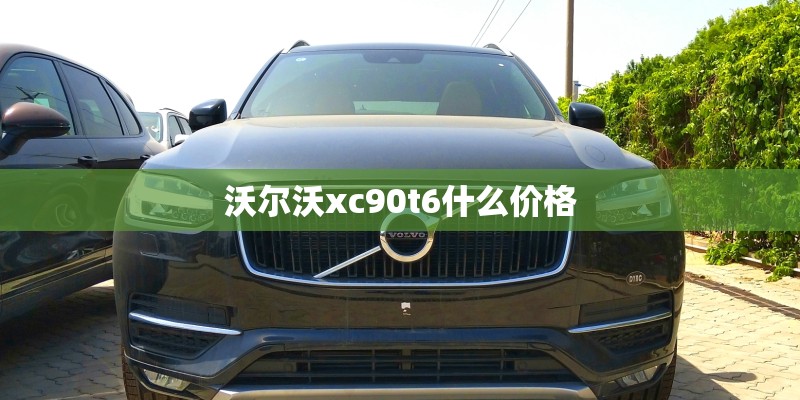 沃尔沃xc90t6什么价格 沃尔沃xc90t6什么价格