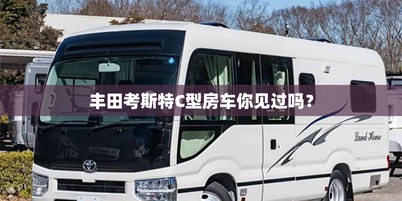 丰田考斯特C型房车你见过吗？