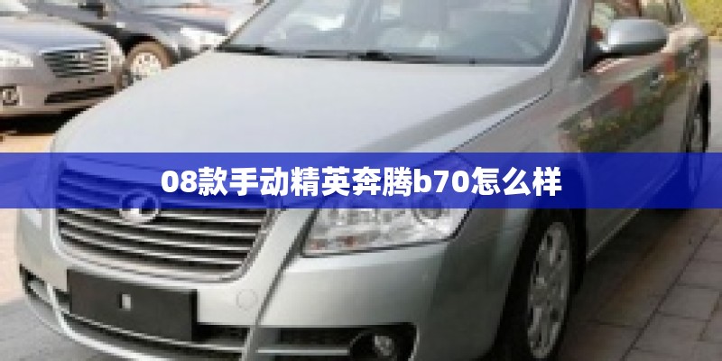 08款手动精英奔腾b70怎么样 08款手动精英奔腾b70怎么样