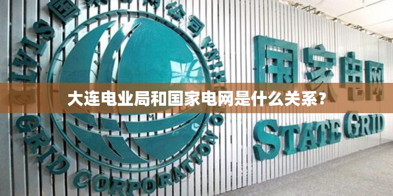大连电业局和国家电网是什么关系？