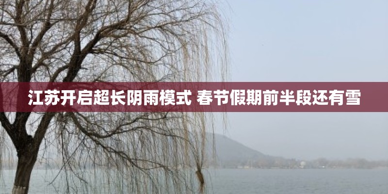江苏开启超长阴雨模式 春节假期前半段还有雪