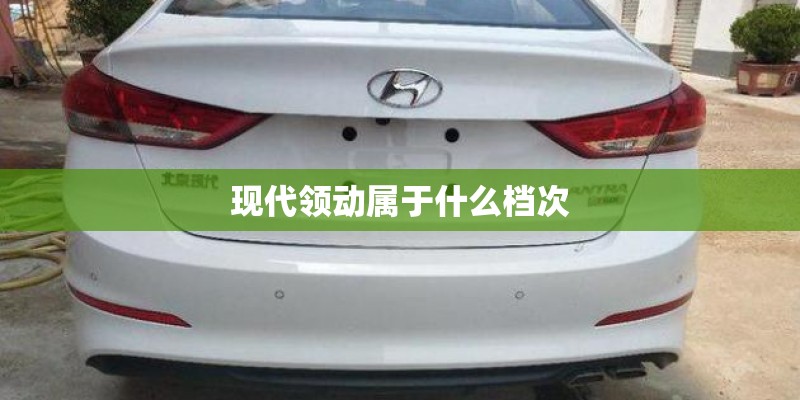 现代领动属于什么档次