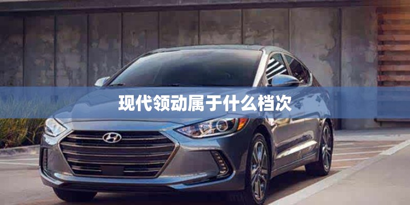 现代领动属于什么档次