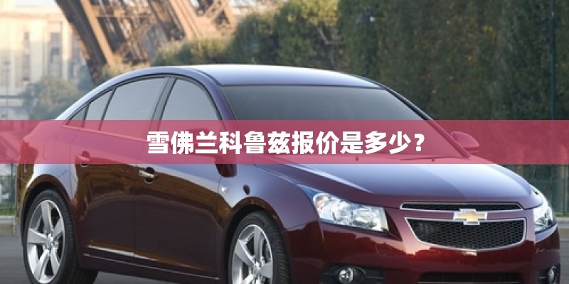 雪佛兰科鲁兹报价是多少？