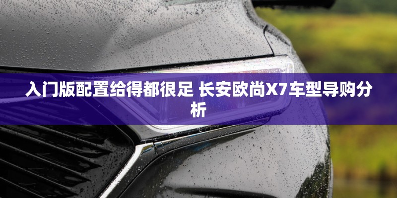 入门版配置给得都很足 长安欧尚X7车型导购分析