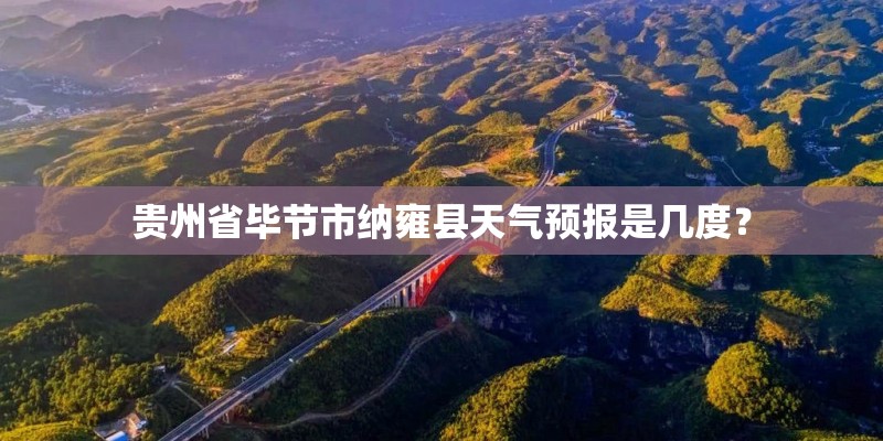 贵州省毕节市纳雍县天气预报是几度？