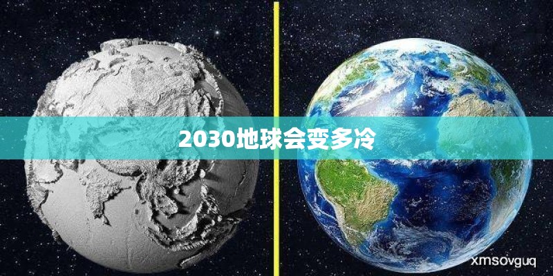 2030地球会变多冷 2030地球会变多冷