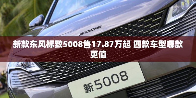 新款东风标致5008售17.87万起 四款车型哪款更值